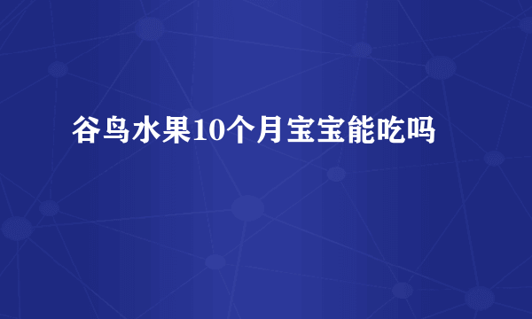 谷鸟水果10个月宝宝能吃吗