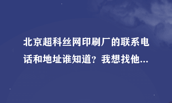 北京超科丝网印刷厂的联系电话和地址谁知道？我想找他们做丝网印刷。