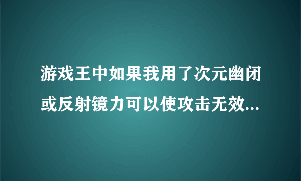 游戏王中如果我用了次元幽闭或反射镜力可以使攻击无效么，如果用旋风可以旋掉效果么？