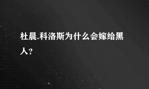 杜晨.科洛斯为什么会嫁给黑人？