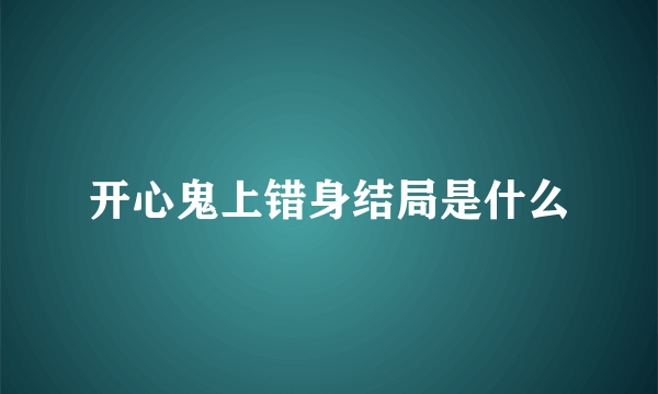 开心鬼上错身结局是什么