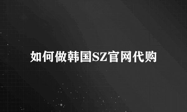 如何做韩国SZ官网代购