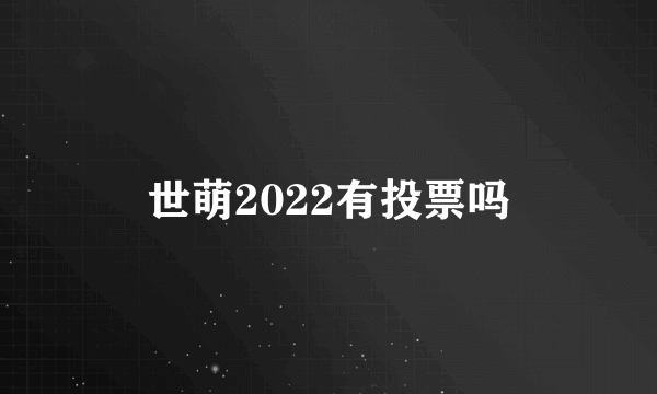 世萌2022有投票吗