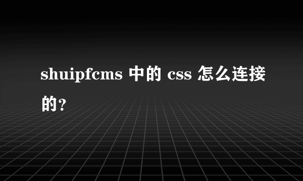 shuipfcms 中的 css 怎么连接的？