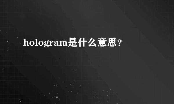 hologram是什么意思？