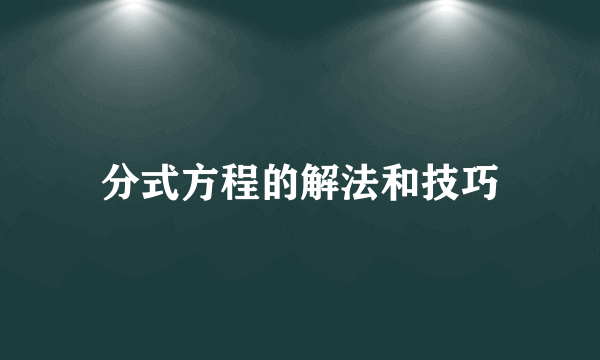 分式方程的解法和技巧