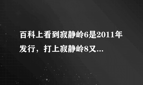 百科上看到寂静岭6是2011年发行，打上寂静岭8又是2011发行，而且6是沉默之丘，而8是暴雨。。到底怎么回事