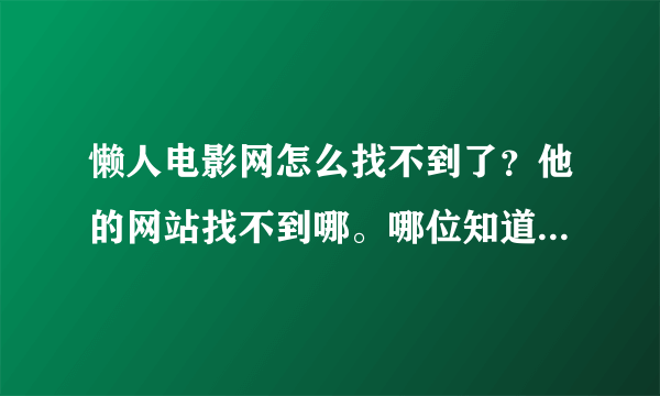 懒人电影网怎么找不到了？他的网站找不到哪。哪位知道的告诉我一下。谢谢