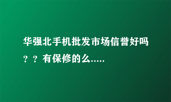 华强北手机批发市场信誉好吗？？有保修的么.....