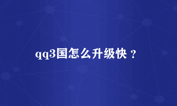 qq3国怎么升级快 ？