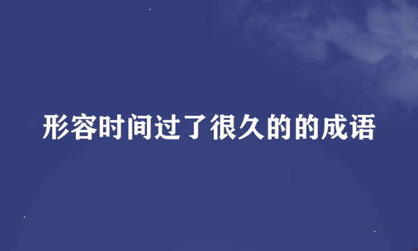 形容时间过了很久的的成语