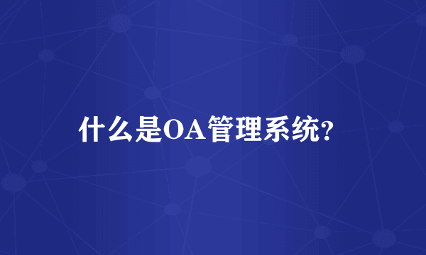 什么是OA管理系统？