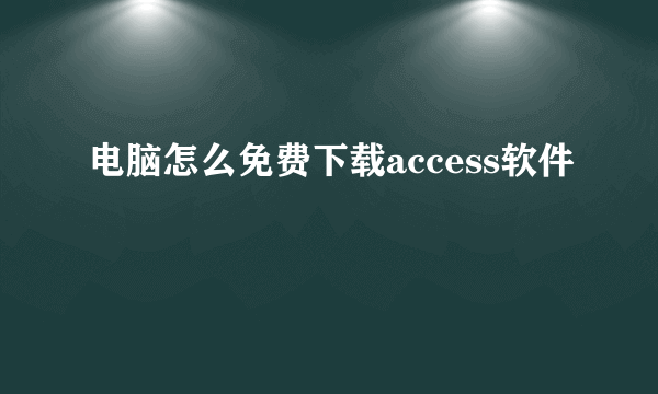 电脑怎么免费下载access软件