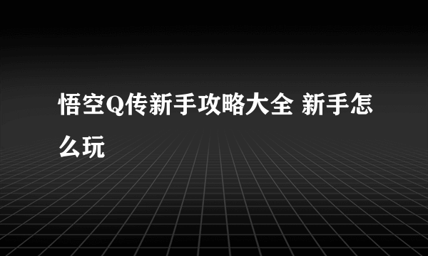 悟空Q传新手攻略大全 新手怎么玩