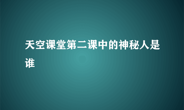 天空课堂第二课中的神秘人是谁