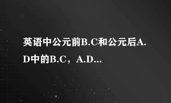 英语中公元前B.C和公元后A.D中的B.C，A.D是哪几个单词的缩写？