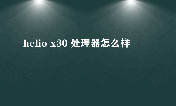 helio x30 处理器怎么样