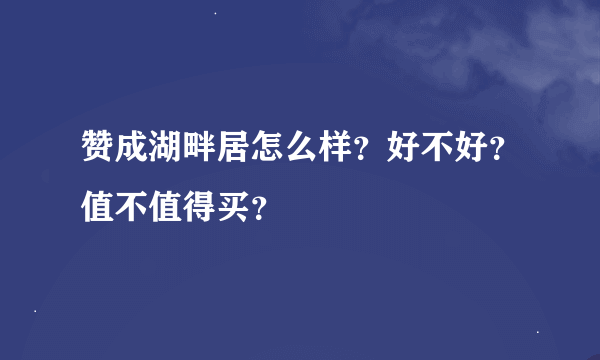 赞成湖畔居怎么样？好不好？值不值得买？