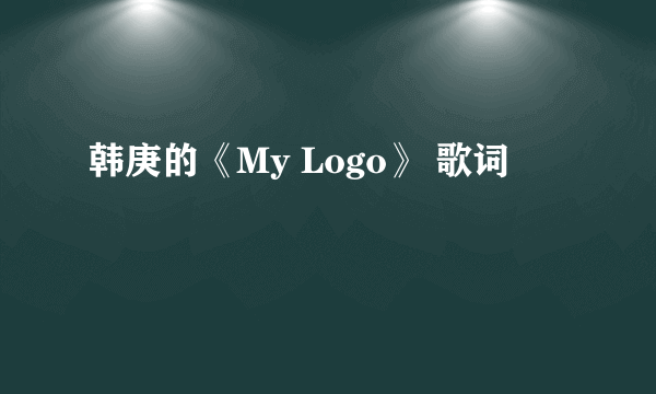 韩庚的《My Logo》 歌词