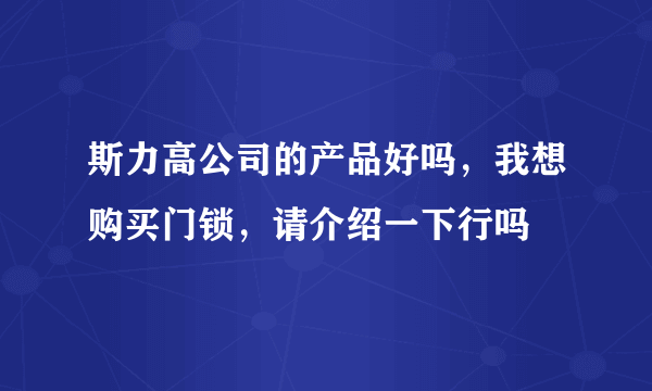 斯力高公司的产品好吗，我想购买门锁，请介绍一下行吗