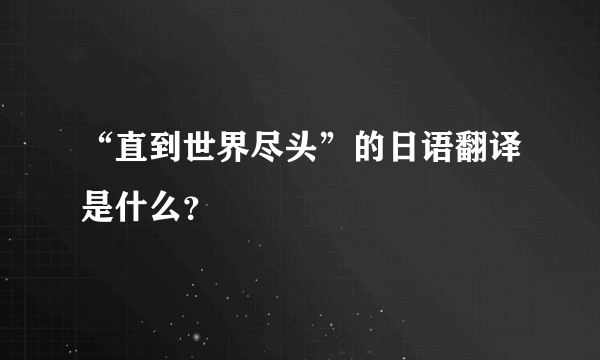 “直到世界尽头”的日语翻译是什么？