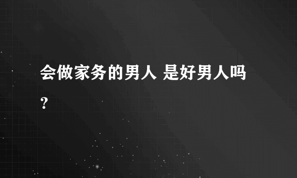 会做家务的男人 是好男人吗？