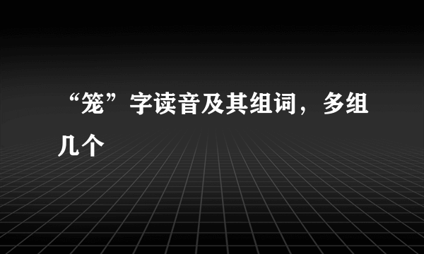 “笼”字读音及其组词，多组几个