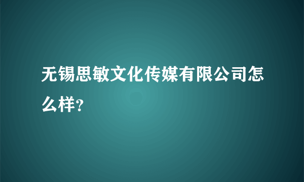 无锡思敏文化传媒有限公司怎么样？