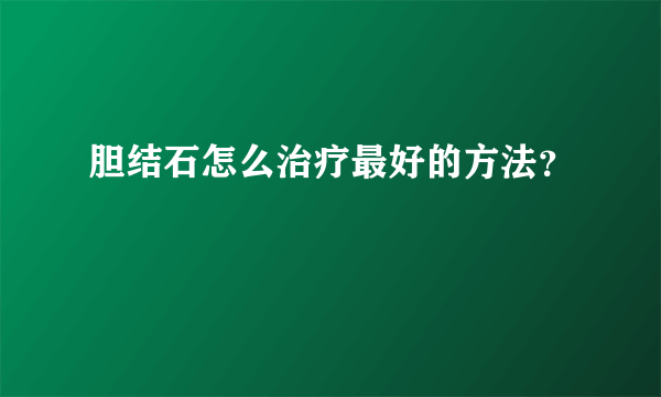 胆结石怎么治疗最好的方法？