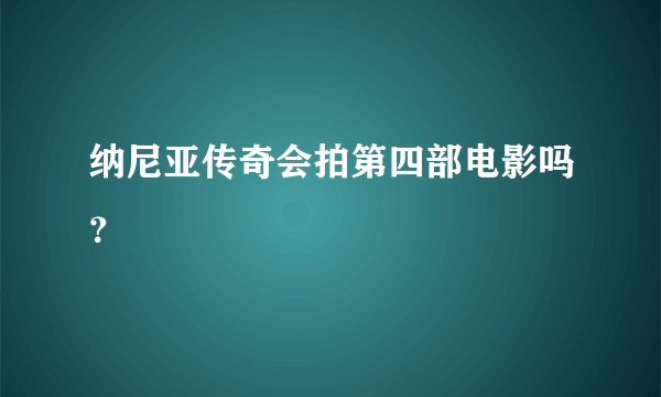 纳尼亚传奇会拍第四部电影吗？