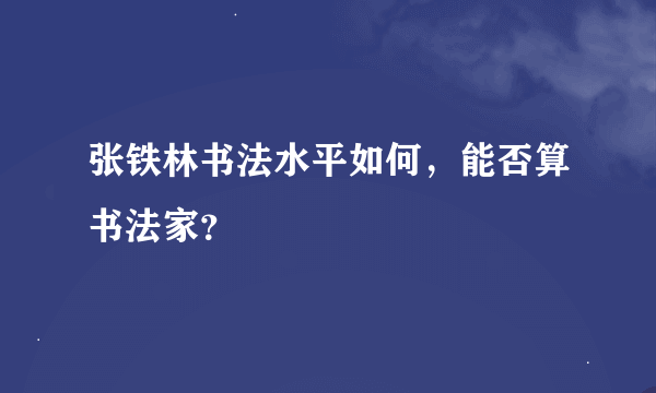 张铁林书法水平如何，能否算书法家？