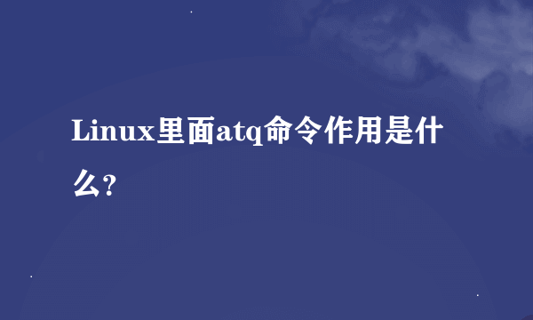 Linux里面atq命令作用是什么？