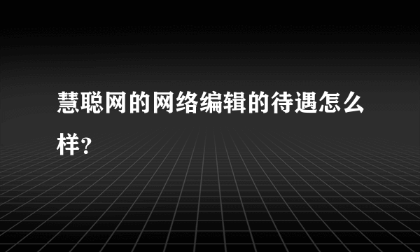 慧聪网的网络编辑的待遇怎么样？