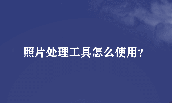 照片处理工具怎么使用？