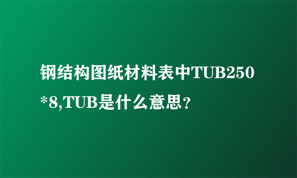 钢结构图纸材料表中TUB250*8,TUB是什么意思？