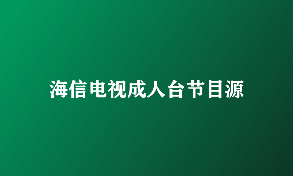 海信电视成人台节目源