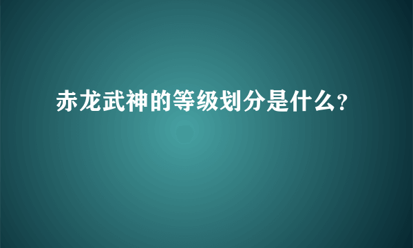 赤龙武神的等级划分是什么？