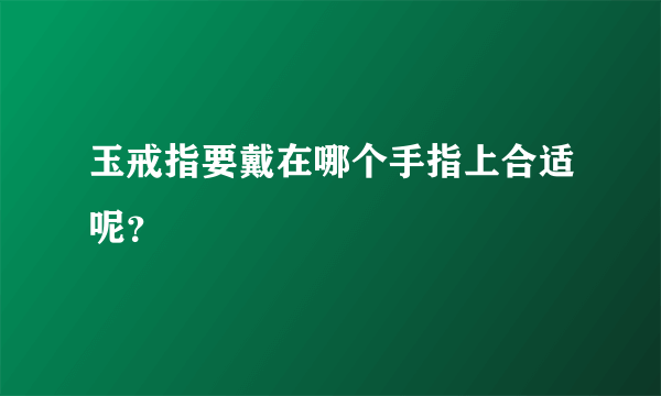 玉戒指要戴在哪个手指上合适呢？