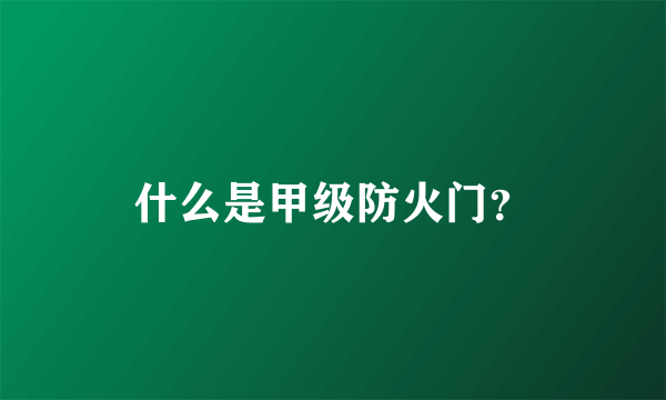 什么是甲级防火门？