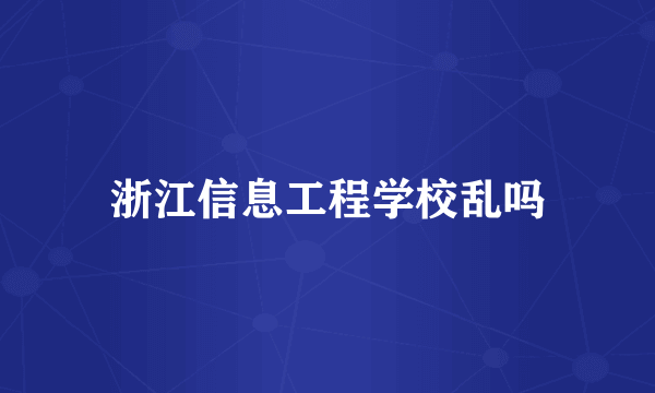 浙江信息工程学校乱吗