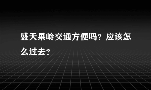 盛天果岭交通方便吗？应该怎么过去？