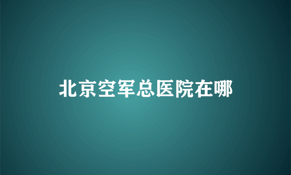 北京空军总医院在哪