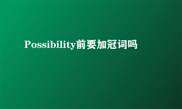 Possibility前要加冠词吗