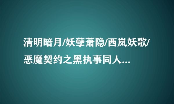 清明暗月/妖孽萧隐/西岚妖歌/恶魔契约之黑执事同人/契约后母vip全本