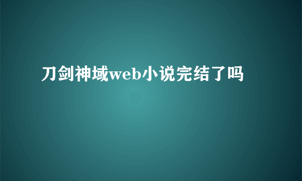 刀剑神域web小说完结了吗