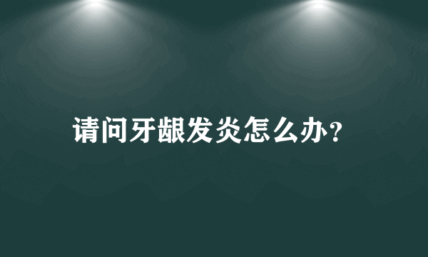 请问牙龈发炎怎么办？