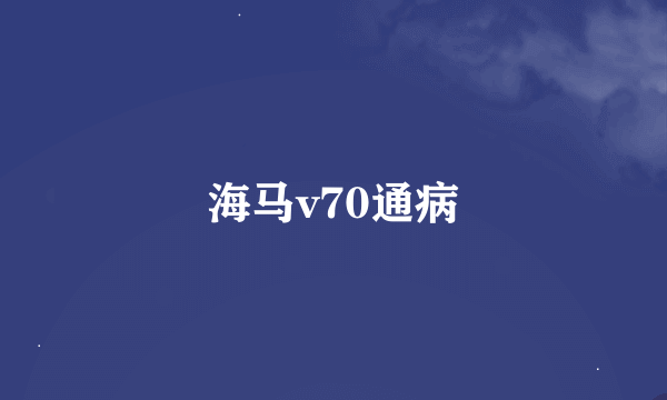 海马v70通病