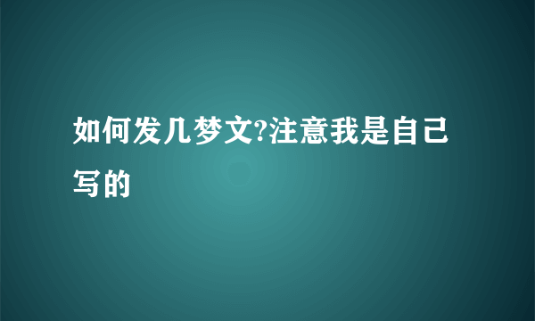 如何发几梦文?注意我是自己写的