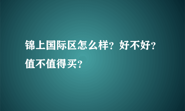 锦上国际区怎么样？好不好？值不值得买？