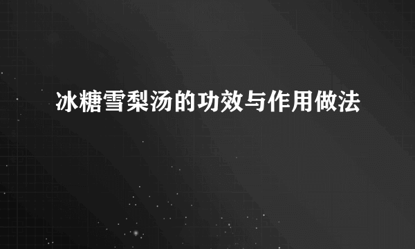 冰糖雪梨汤的功效与作用做法